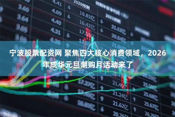 宁波股票配资网 聚焦四大核心消费领域，2026年成华元旦潮购月活动来了