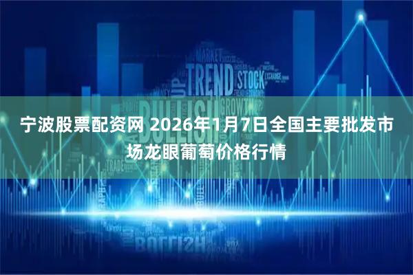 宁波股票配资网 2026年1月7日全国主要批发市场龙眼葡萄价格行情